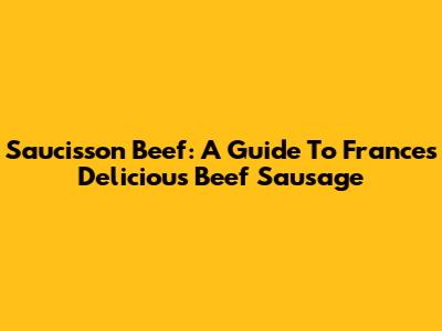 Saucisson Beef: A Guide To France's Delicious Beef Sausage