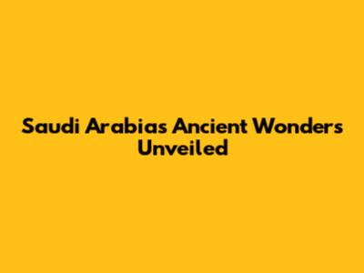 Saudi Arabia's Ancient Wonders Unveiled