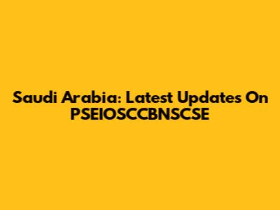 Saudi Arabia: Latest Updates On PSEIOSCCBNSCSE
