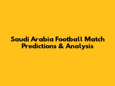 Saudi Arabia Football Match Predictions & Analysis