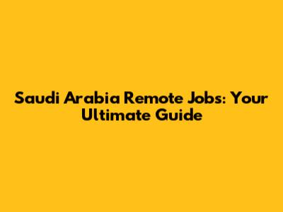 Saudi Arabia Remote Jobs: Your Ultimate Guide