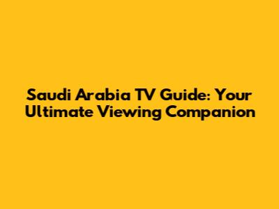 Saudi Arabia TV Guide: Your Ultimate Viewing Companion