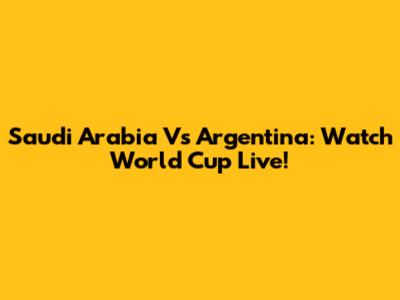 Saudi Arabia Vs Argentina: Watch World Cup Live!