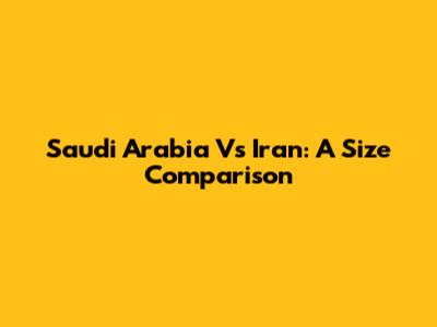 Saudi Arabia Vs Iran: A Size Comparison