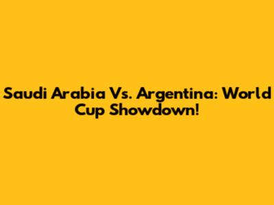 Saudi Arabia Vs. Argentina: World Cup Showdown!