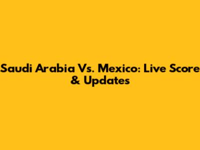 Saudi Arabia Vs. Mexico: Live Score & Updates