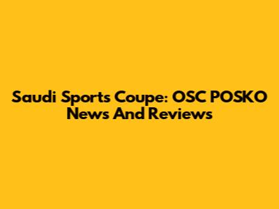 Saudi Sports Coupe: OSC POSKO News And Reviews