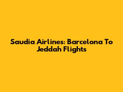 Saudia Airlines: Barcelona To Jeddah Flights