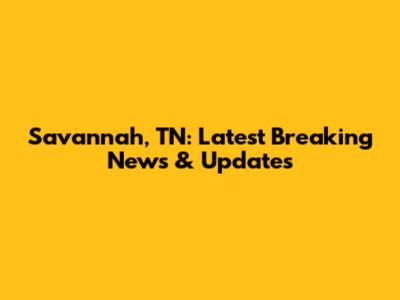 Savannah, TN: Latest Breaking News & Updates