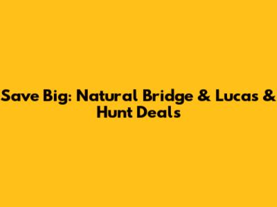 Save Big: Natural Bridge & Lucas & Hunt Deals