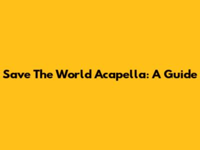 Save The World Acapella: A Guide