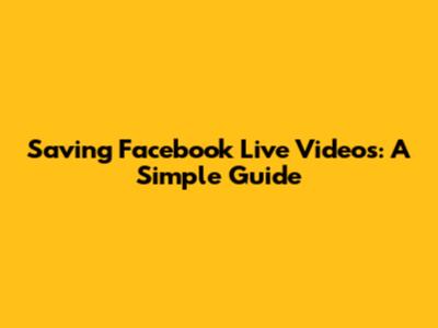 Saving Facebook Live Videos: A Simple Guide
