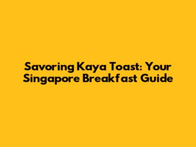 Savoring Kaya Toast: Your Singapore Breakfast Guide