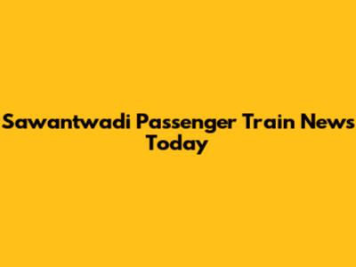 Sawantwadi Passenger Train News Today