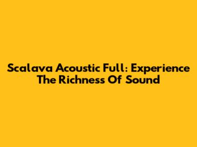 Scalava Acoustic Full: Experience The Richness Of Sound