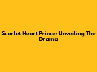 Scarlet Heart Prince: Unveiling The Drama