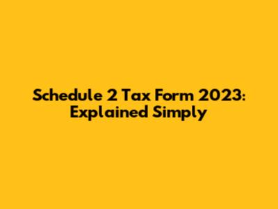 Schedule 2 Tax Form 2023: Explained Simply