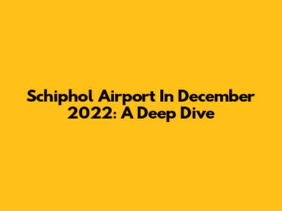 Schiphol Airport In December 2022: A Deep Dive