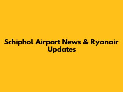 Schiphol Airport News & Ryanair Updates
