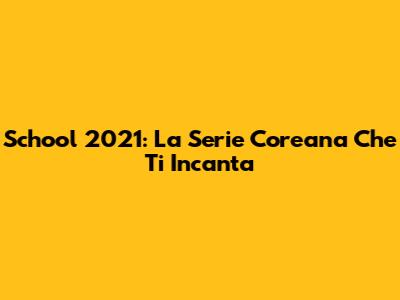 School 2021: La Serie Coreana Che Ti Incanta