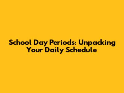 School Day Periods: Unpacking Your Daily Schedule