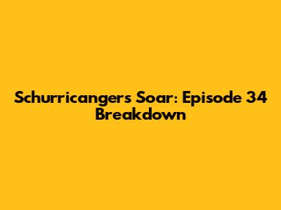 Schurricangers Soar: Episode 34 Breakdown