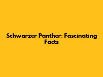 Schwarzer Panther: Fascinating Facts