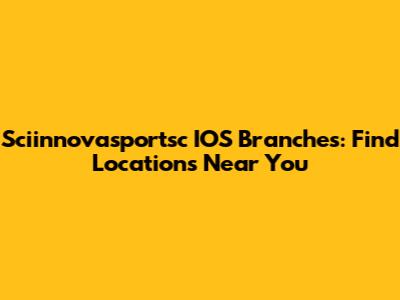 Sciinnovasportsc IOS Branches: Find Locations Near You
