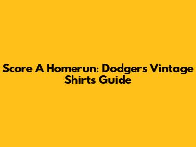 Score A Homerun: Dodgers Vintage Shirts Guide