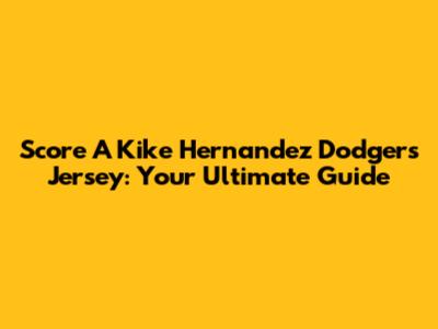Score A Kike Hernandez Dodgers Jersey: Your Ultimate Guide