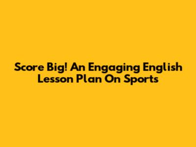 Score Big! An Engaging English Lesson Plan On Sports