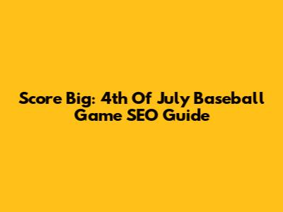 Score Big: 4th Of July Baseball Game SEO Guide