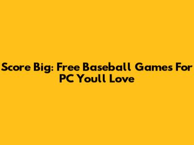 Score Big: Free Baseball Games For PC You'll Love