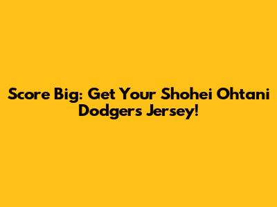 Score Big: Get Your Shohei Ohtani Dodgers Jersey!