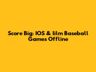 Score Big: IOS & Iilm Baseball Games Offline