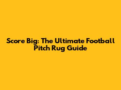 Score Big: The Ultimate Football Pitch Rug Guide