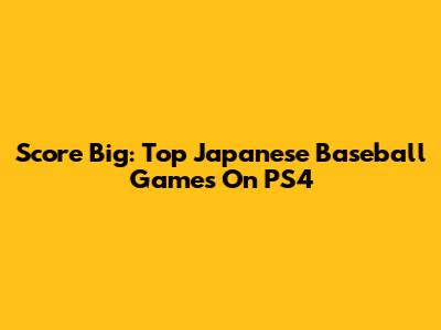 Score Big: Top Japanese Baseball Games On PS4