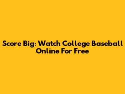 Score Big: Watch College Baseball Online For Free