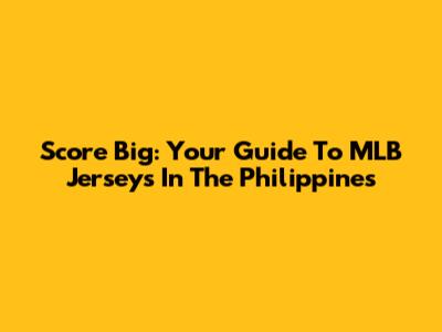 Score Big: Your Guide To MLB Jerseys In The Philippines