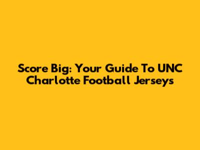 Score Big: Your Guide To UNC Charlotte Football Jerseys
