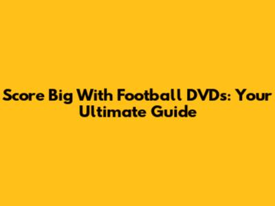 Score Big With Football DVDs: Your Ultimate Guide