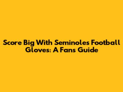 Score Big With Seminoles Football Gloves: A Fan's Guide