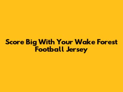 Score Big With Your Wake Forest Football Jersey