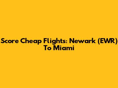 Score Cheap Flights: Newark (EWR) To Miami