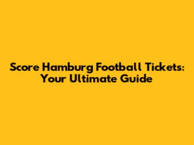 Score Hamburg Football Tickets: Your Ultimate Guide