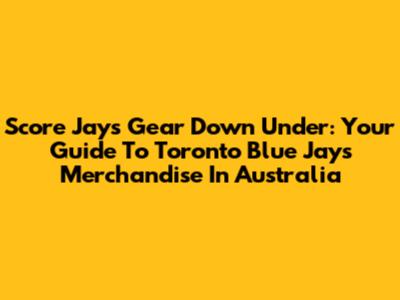 Score Jays Gear Down Under: Your Guide To Toronto Blue Jays Merchandise In Australia