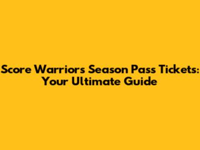 Score Warriors Season Pass Tickets: Your Ultimate Guide