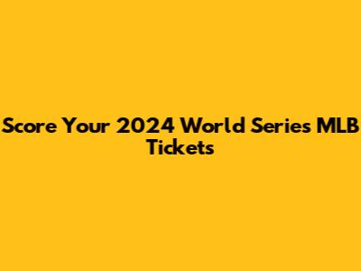 Score Your 2024 World Series MLB Tickets