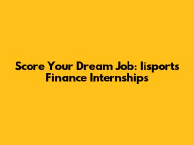 Score Your Dream Job: Iisports Finance Internships