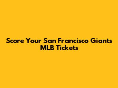 Score Your San Francisco Giants MLB Tickets